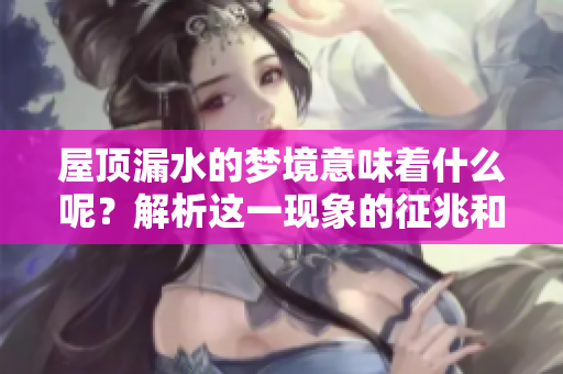 屋顶漏水的梦境意味着什么呢？解析这一现象的征兆和含义
