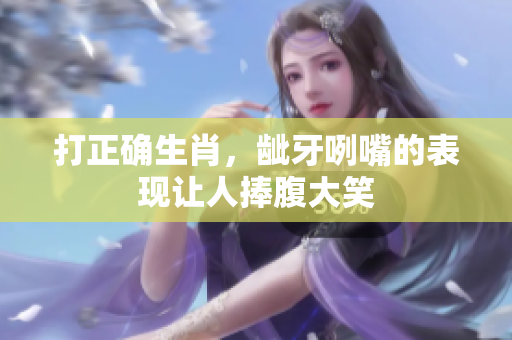 打正确生肖，龇牙咧嘴的表现让人捧腹大笑