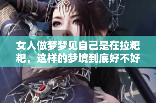 女人做梦梦见自己是在拉粑粑，这样的梦境到底好不好呢
