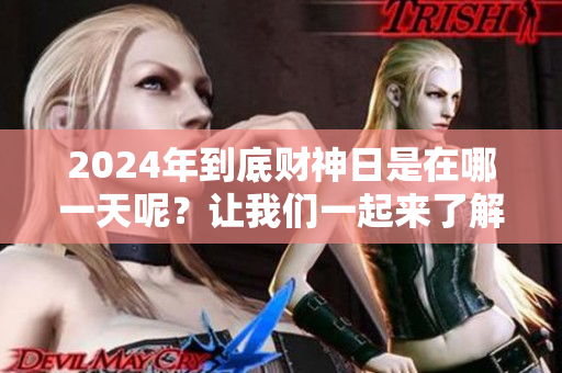 2024年到底财神日是在哪一天呢？让我们一起来了解一下吧