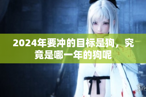 2024年要冲的目标是狗，究竟是哪一年的狗呢