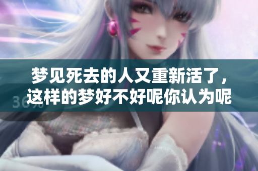 梦见死去的人又重新活了，这样的梦好不好呢你认为呢