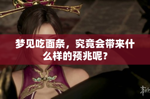 梦见吃面条，究竟会带来什么样的预兆呢？