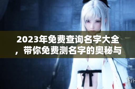 2023年免费查询名字大全，带你免费测名字的奥秘与乐趣