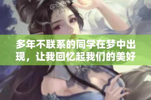 多年不联系的同学在梦中出现，让我回忆起我们的美好时光