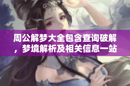 周公解梦大全包含查询破解，梦境解析及相关信息一站式查询大全