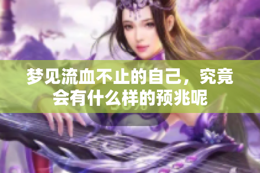 梦见流血不止的自己，究竟会有什么样的预兆呢