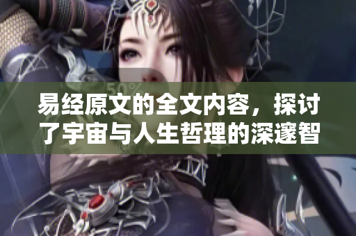 易经原文的全文内容，探讨了宇宙与人生哲理的深邃智慧。