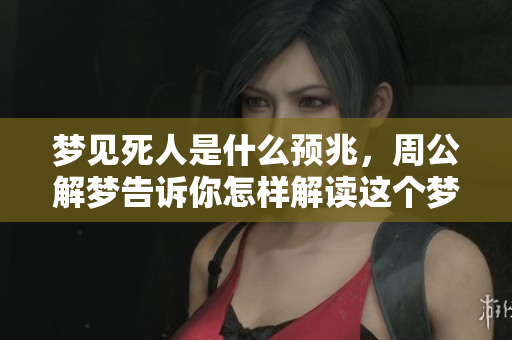 梦见死人是什么预兆，周公解梦告诉你怎样解读这个梦境的含义