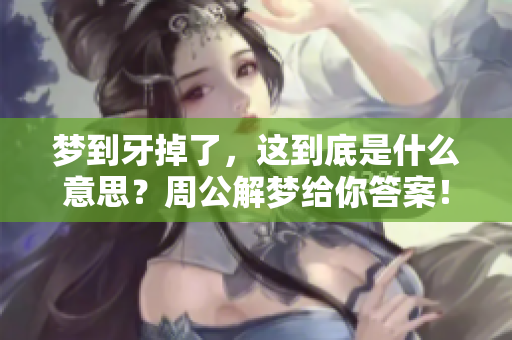 梦到牙掉了，这到底是什么意思？周公解梦给你答案！