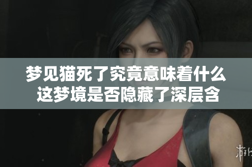 梦见猫死了究竟意味着什么 这梦境是否隐藏了深层含义
