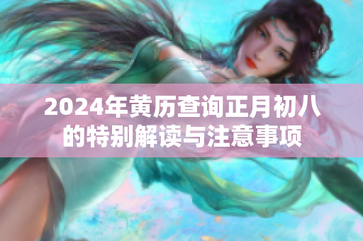 2024年黄历查询正月初八的特别解读与注意事项
