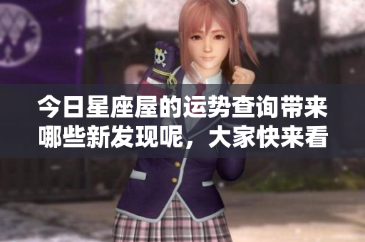 今日星座屋的运势查询带来哪些新发现呢，大家快来看看吧！