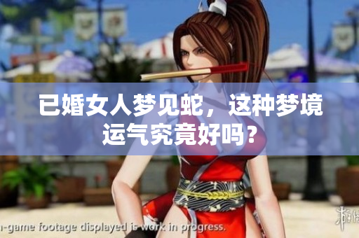 已婚女人梦见蛇，这种梦境运气究竟好吗？