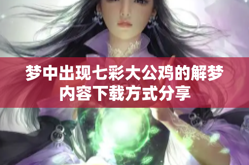 梦中出现七彩大公鸡的解梦内容下载方式分享