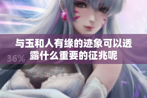 与玉和人有缘的迹象可以透露什么重要的征兆呢