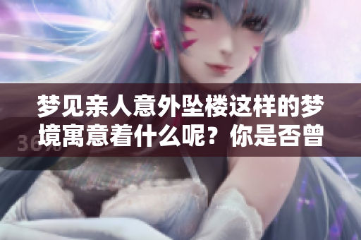 梦见亲人意外坠楼这样的梦境寓意着什么呢？你是否曾经有过类似的经历呢？