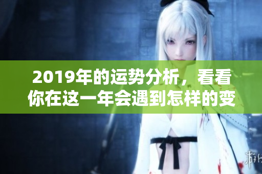 2019年的运势分析，看看你在这一年会遇到怎样的变化与挑战