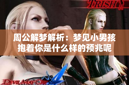 周公解梦解析：梦见小男孩抱着你是什么样的预兆呢