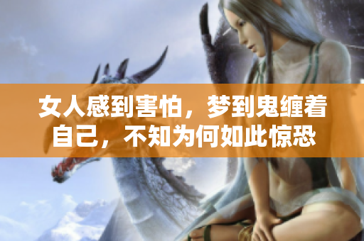 女人感到害怕，梦到鬼缠着自己，不知为何如此惊恐