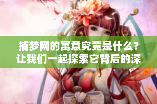 捕梦网的寓意究竟是什么？让我们一起探索它背后的深刻含义。