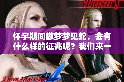怀孕期间做梦梦见蛇，会有什么样的征兆呢？我们来一起探讨这个问题。