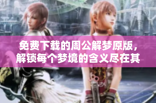 免费下载的周公解梦原版，解锁每个梦境的含义尽在其中