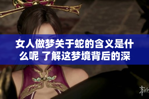 女人做梦关于蛇的含义是什么呢 了解这梦境背后的深刻寓意