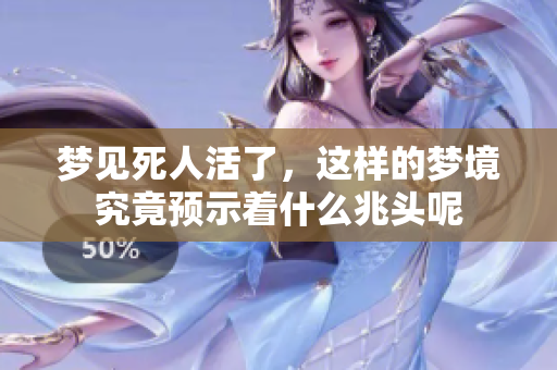 梦见死人活了，这样的梦境究竟预示着什么兆头呢