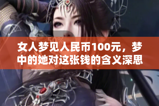 女人梦见人民币100元，梦中的她对这张钱的含义深思熟虑