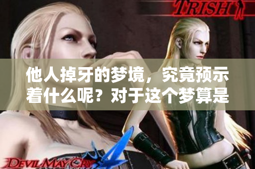 他人掉牙的梦境，究竟预示着什么呢？对于这个梦算是不好的兆头吗？