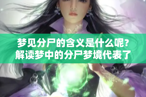 梦见分尸的含义是什么呢？解读梦中的分尸梦境代表了什么呢？