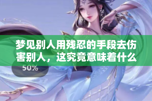 梦见别人用残忍的手段去伤害别人，这究竟意味着什么呢