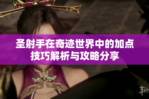 圣射手在奇迹世界中的加点技巧解析与攻略分享