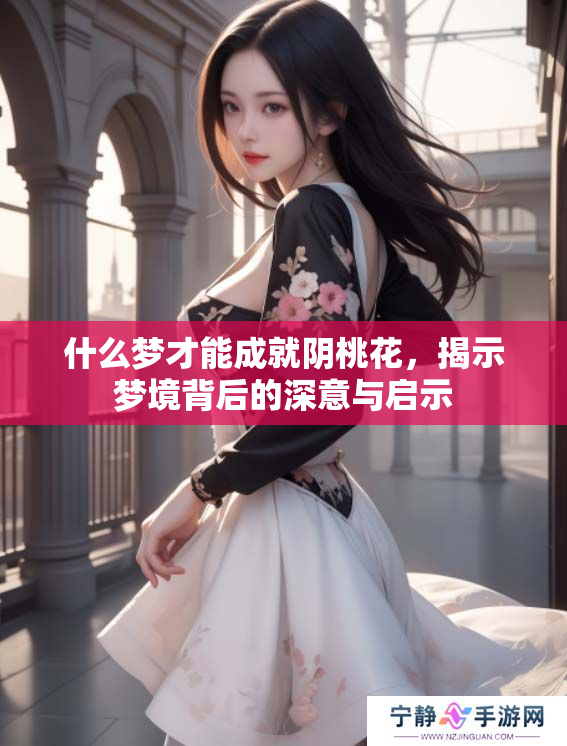 什么梦才能成就阴桃花，揭示梦境背后的深意与启示