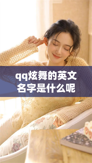 qq炫舞的英文名字是什么呢？我们来一起探索一下吧！
