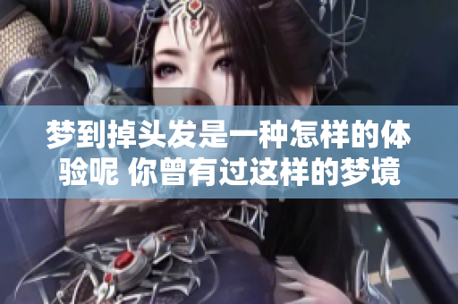 梦到掉头发是一种怎样的体验呢 你曾有过这样的梦境吗