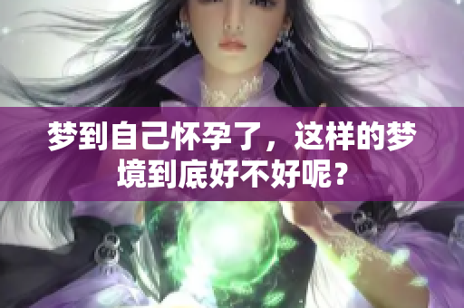 梦到自己怀孕了，这样的梦境到底好不好呢？