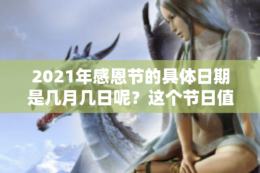2021年感恩节的具体日期是几月几日呢？这个节日值得大家关注一下。