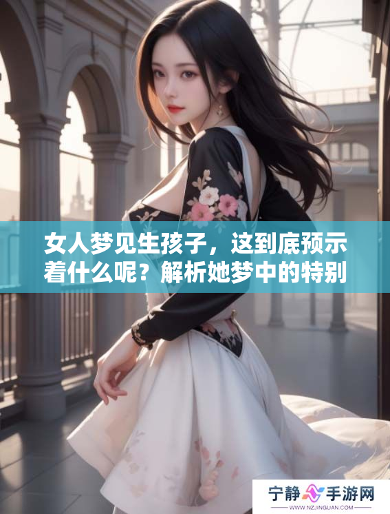 女人梦见生孩子，这到底预示着什么呢？解析她梦中的特别象征意义