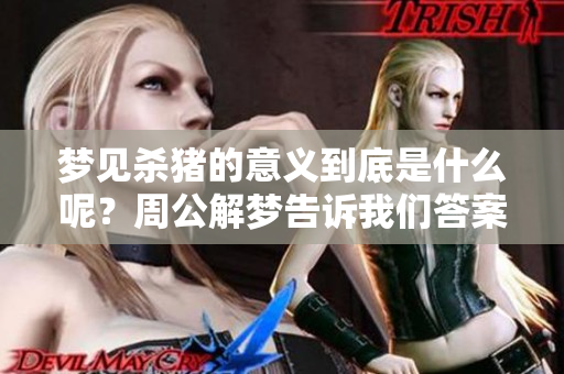 梦见杀猪的意义到底是什么呢？周公解梦告诉我们答案。