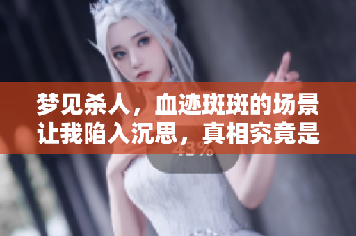 梦见杀人，血迹斑斑的场景让我陷入沉思，真相究竟是什么呢