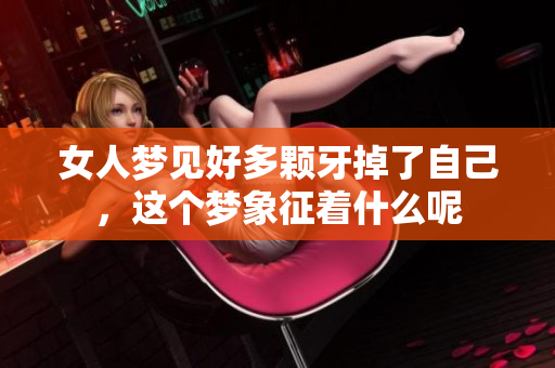 女人梦见好多颗牙掉了自己，这个梦象征着什么呢