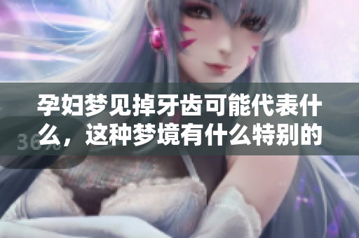 孕妇梦见掉牙齿可能代表什么，这种梦境有什么特别的含义吗