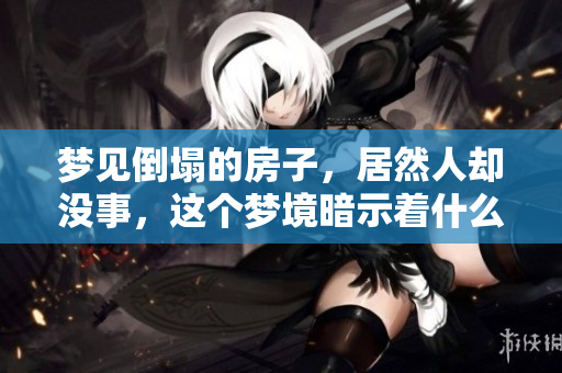 梦见倒塌的房子，居然人却没事，这个梦境暗示着什么呢