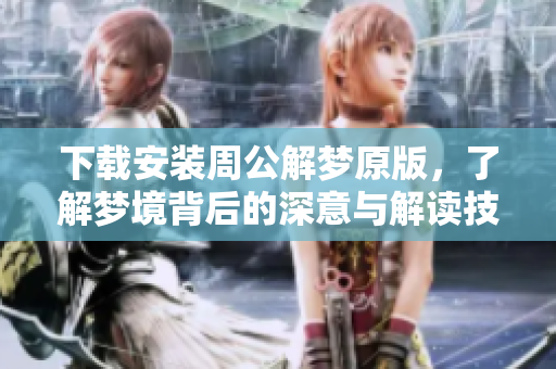 下载安装周公解梦原版，了解梦境背后的深意与解读技巧