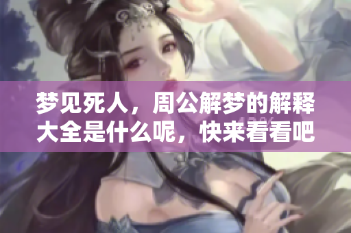 梦见死人，周公解梦的解释大全是什么呢，快来看看吧