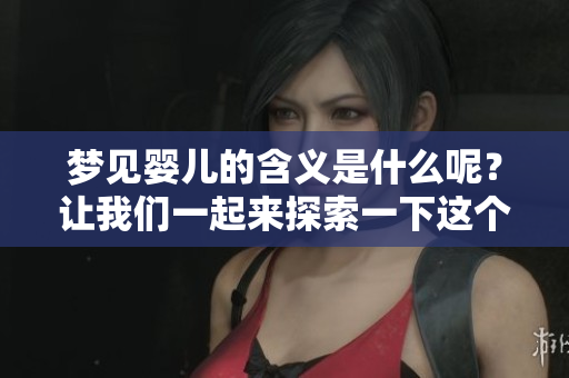梦见婴儿的含义是什么呢？让我们一起来探索一下这个梦境。