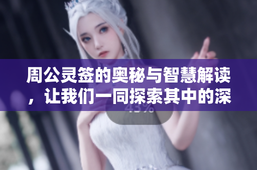 周公灵签的奥秘与智慧解读，让我们一同探索其中的深意