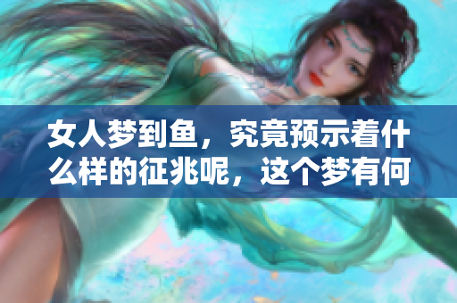 女人梦到鱼，究竟预示着什么样的征兆呢，这个梦有何特殊含义呢